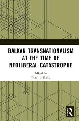Balkan Transnationalism at the Time of Neoliberal Catastrophe