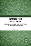 Incarcerating Motherhood: The Enduring Harms of First Short Periods of Imprisonment on Mothers