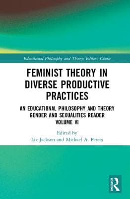 Feminist Theory in Diverse Productive Practices: An Educational Philosophy and Theory Gender and Sexualities Reader, Volume VI