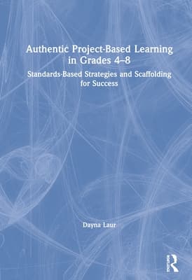 Authentic Project-Based Learning in Grades 4-8: Standards-Based Strategies and Scaffolding for Success