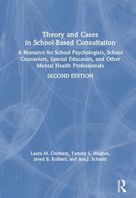 Theory and Cases in School-Based Consultation: A Resource for School Psychologists, School Counselors, Special Educators, and Other Mental Health Pro