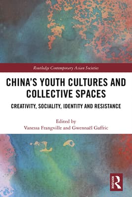China's Youth Cultures and Collective Spaces: Creativity, Sociality, Identity and Resistance