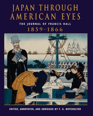 Japan Through American Eyes: The Journal of Francis Hall, 1859-1866