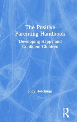 The Positive Parenting Handbook: Developing Happy and Confident Children