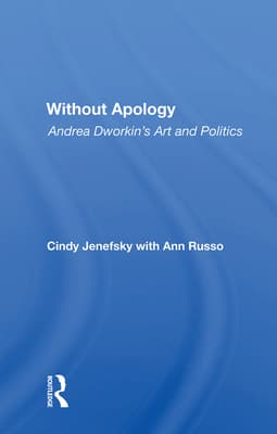 Without Apology: Andrea Dworkin's Art and Politics
