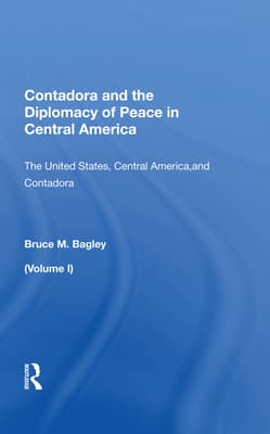 Contadora and the Diplomacy of Peace in Central America: Volume I: The United States, Central America, and Contadora