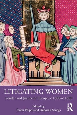Litigating Women: Gender and Justice in Europe, C.1300-C.1800