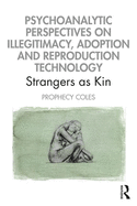 Psychoanalytic Perspectives on Illegitimacy, Adoption and Reproduction Technology: Strangers as Kin