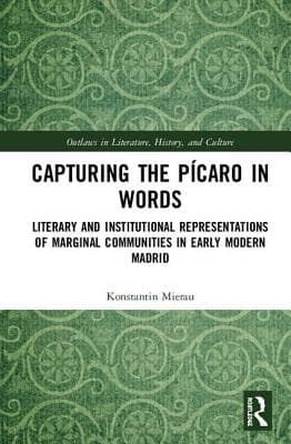 Capturing the P�caro in Words: Literary and Institutional Representations of Marginal Communities in Early Modern Madrid