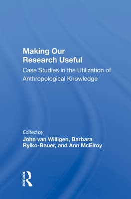Making Our Research Useful: Case Studies in the Utilization of Anthropological Knowledge