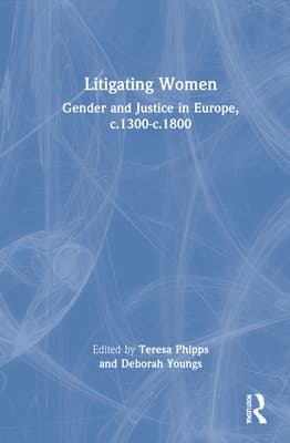 Litigating Women: Gender and Justice in Europe, C.1300-C.1800