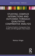 Studying Complex Interactions and Outcomes Through Qualitative Comparative Analysis: A Practical Guide to Comparative Case Studies and Ethnographic Da