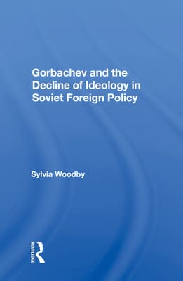 Gorbachev and the Decline of Ideology in Soviet Foreign Policy