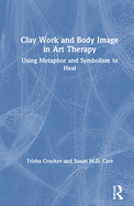 Clay Work and Body Image in Art Therapy: Using Metaphor and Symbolism to Heal