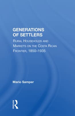 Generations Of Settlers: Rural Households And Markets On The Costa Rican Frontier, 1850-1935
