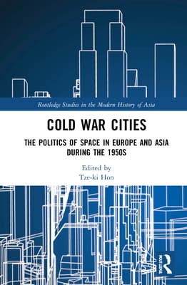 Cold War Cities: The Politics of Space in Europe and Asia During the 1950s