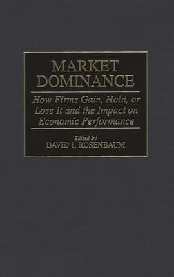 Market Dominance: How Firms Gain, Hold, or Lose It and the Impact on Economic Performance