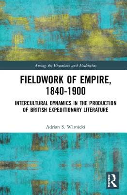 Fieldwork of Empire, 1840-1900: Intercultural Dynamics in the Production of British Expeditionary Literature
