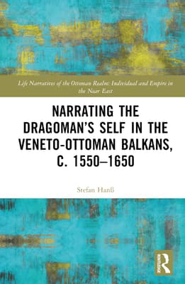 Narrating the Dragoman's Self in the Veneto-Ottoman Balkans, C. 1550-1650