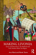 Making Livonia: Actors and Networks in the Medieval and Early Modern Baltic Sea Region