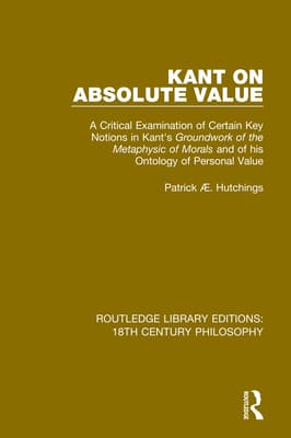 Kant on Absolute Value: A Critical Examination of Certain Key Notions in Kant's 'Groundwork of the Metaphysic of Morals' and of his Ontology of Perso