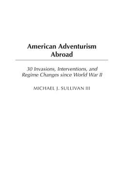 American Adventurism Abroad: 30 Invasions, Interventions, and Regime Changes since World War II