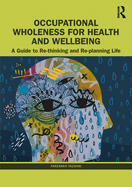 Occupational Wholeness for Health and Wellbeing: A Guide to Re-Thinking and Re-Planning Life