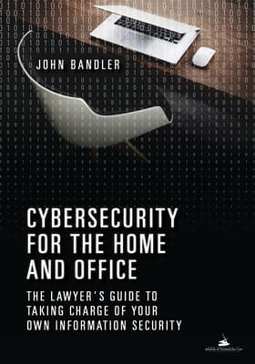 Cybersecurity for the Home and Office: The Lawyer's Guide to Taking Charge of Your Own Information Security