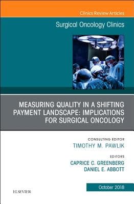 Measuring Quality in a Shifting Payment Landscape: Implications for Surgical Oncology, an Issue of Surgical Oncology Clinics of North America: Volume