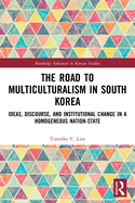 The Road to Multiculturalism in South Korea: Ideas, Discourse, and Institutional Change in a Homogenous Nation-State
