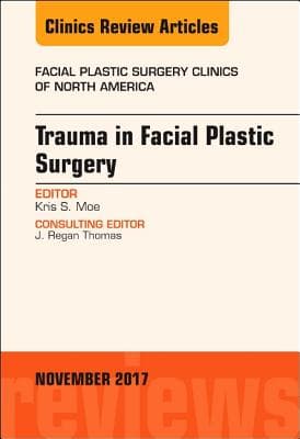 Trauma in Facial Plastic Surgery, an Issue of Facial Plastic Surgery Clinics of North America: Volume 25-4