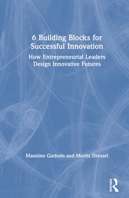6 Building Blocks for Successful Innovation: How Entrepreneurial Leaders Design Innovative Futures