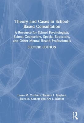 Theory and Cases in School-Based Consultation: A Resource for School Psychologists, School Counselors, Special Educators, and Other Mental Health Pro