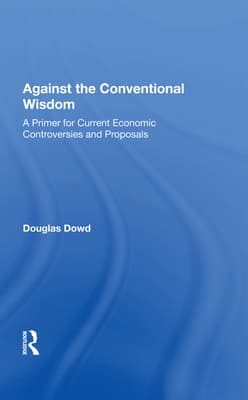 Against the Conventional Wisdom: A Primer for Current Economic Controversies and Proposals