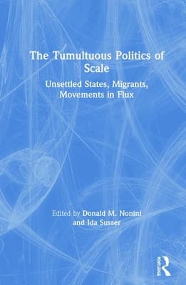 The Tumultuous Politics of Scale: Unsettled States, Migrants, Movements in Flux