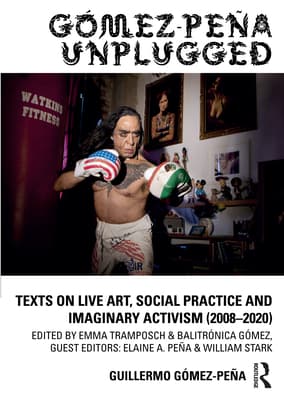 G�mez-Pe�a Unplugged: Texts on Live Art, Social Practice and Imaginary Activism (2008-2020)