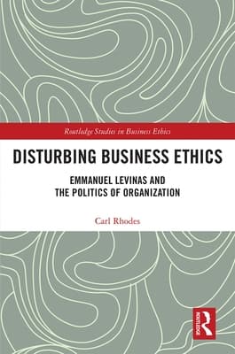 Disturbing Business Ethics: Emmanuel Levinas and the Politics of Organization