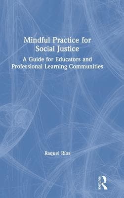 Mindful Practice for Social Justice: A Guide for Educators and Professional Learning Communities