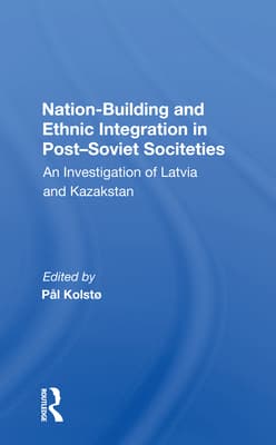 Nation Building and Ethnic Integration in Post-Soviet Societies: An Investigation of Latvia and Kazakstan