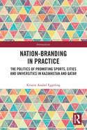 Nation-Branding in Practice: The Politics of Promoting Sports, Cities and Universities in Kazakhstan and Qatar