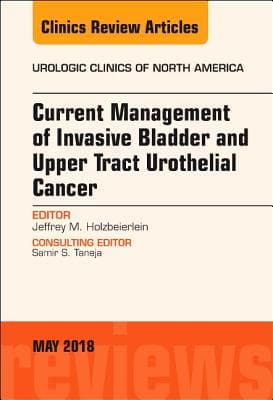 Current Management of Invasive Bladder and Upper Tract Urothelial Cancer, an Issue of Urologic Clinics: Volume 45-2