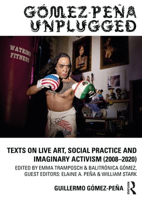 G�mez-Pe�a Unplugged: Texts on Live Art, Social Practice and Imaginary Activism (2008-2020)
