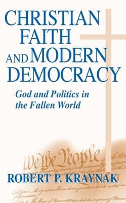 Christian Faith Modern Democracy: God & Politics in Fallen World