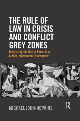 The Rule of Law in Crisis and Conflict Grey Zones: Regulating the Use of Force in a Global Information Environment