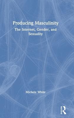 Producing Masculinity: The Internet, Gender, and Sexuality