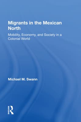 Migrants in the Mexican North: Mobility, Economy and Society in a Colonial World