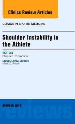 Shoulder Instability in the Athlete, an Issue of Clinics in Sports Medicine: Volume 32-4
