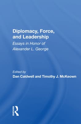 Diplomacy, Force, and Leadership: Essays in Honor of Alexander L. George