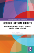 German Imperial Knights: Noble Misfits Between Princely Authority and the Crown, 1479-1648