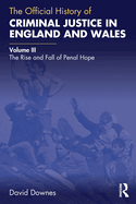 The Official History of Criminal Justice in England and Wales: Volume III: The Rise and Fall of Penal Hope
